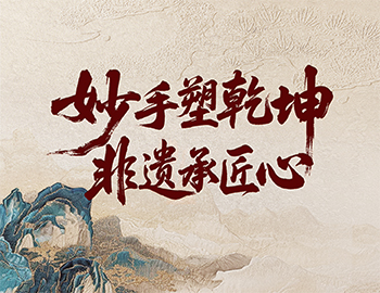 「非遗传承」第2期│妙手塑乾坤，非遗承匠心
